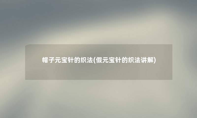 帽子元宝针的织法(假元宝针的织法讲解)