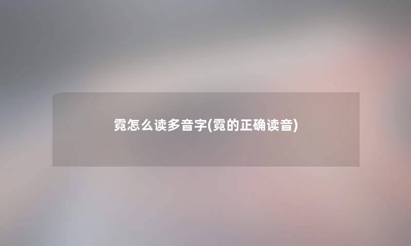 霓怎么读多音字(霓的正确读音)