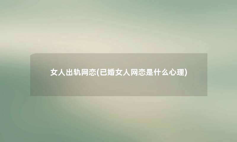 女人出轨网恋(已婚女人网恋是什么心理)