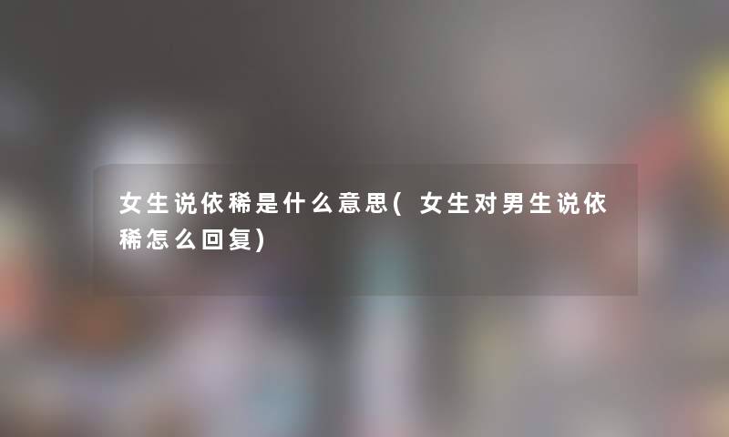 女生说依稀是什么意思(女生对男生说依稀怎么回复)