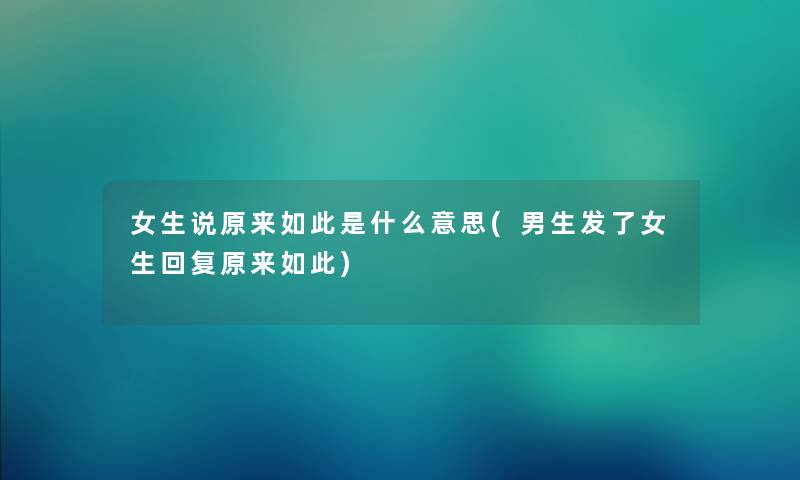 女生说原来如此是什么意思(男生发了女生回复原来如此)