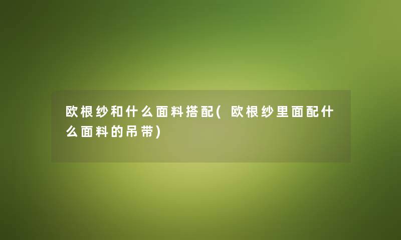 欧根纱和什么面料搭配(欧根纱里面配什么面料的吊带)