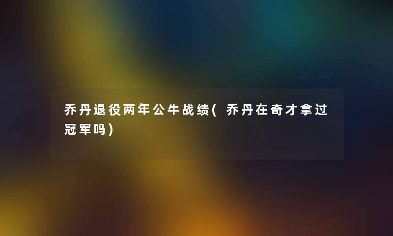 乔丹退役两年公牛战绩(乔丹在奇才拿过冠军吗)