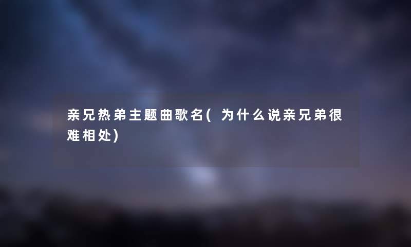 亲兄热弟主题曲歌名(为什么说亲兄弟很难相处)