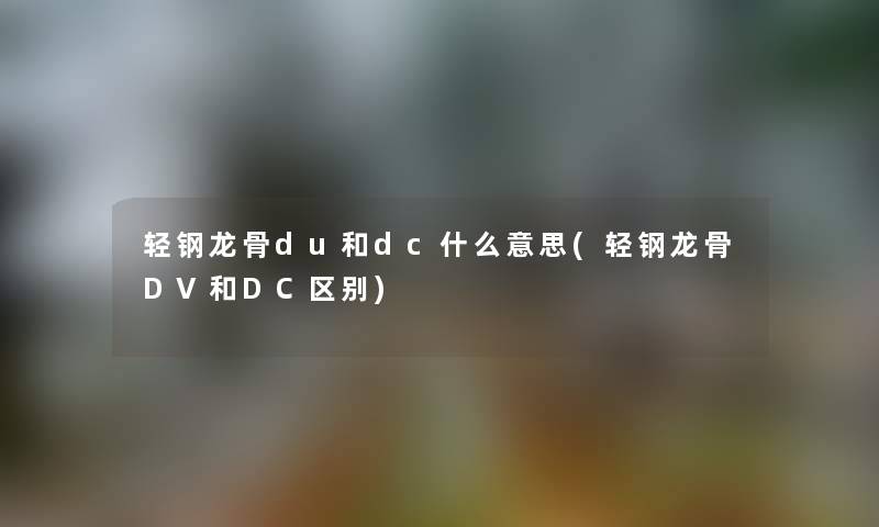 轻钢龙骨du和dc什么意思(轻钢龙骨DV和DC区别)