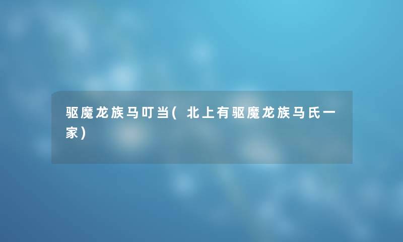 驱魔龙族马叮当(北上有驱魔龙族马氏一家)