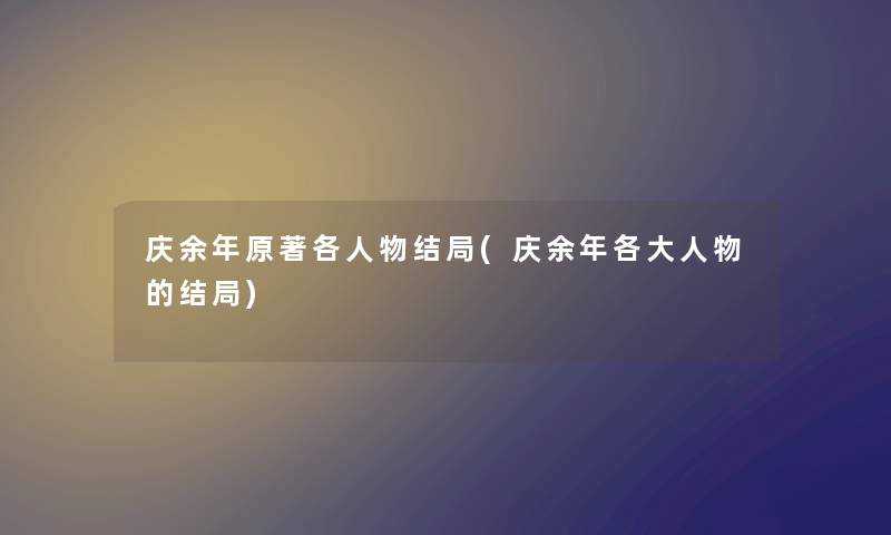 庆余年原著各人物结局(庆余年各大人物的结局)