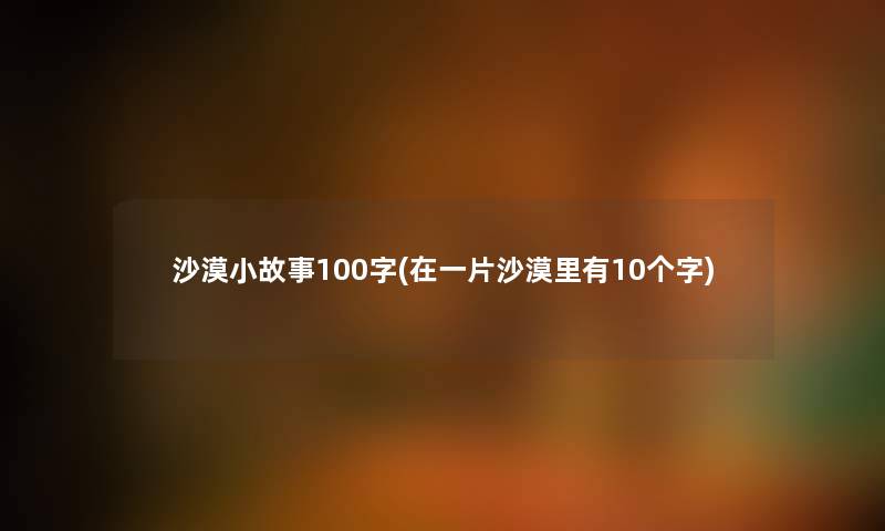 沙漠分享100字(在一片沙漠里有10个字)