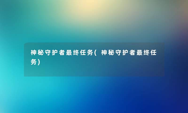 神秘守护者终任务(神秘守护者终任务)