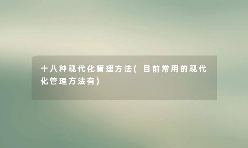 十八种现代化管理方法(目前常用的现代化管理方法有)