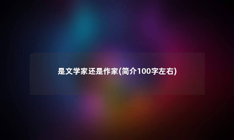 是文学家还是作家(简介100字左右)