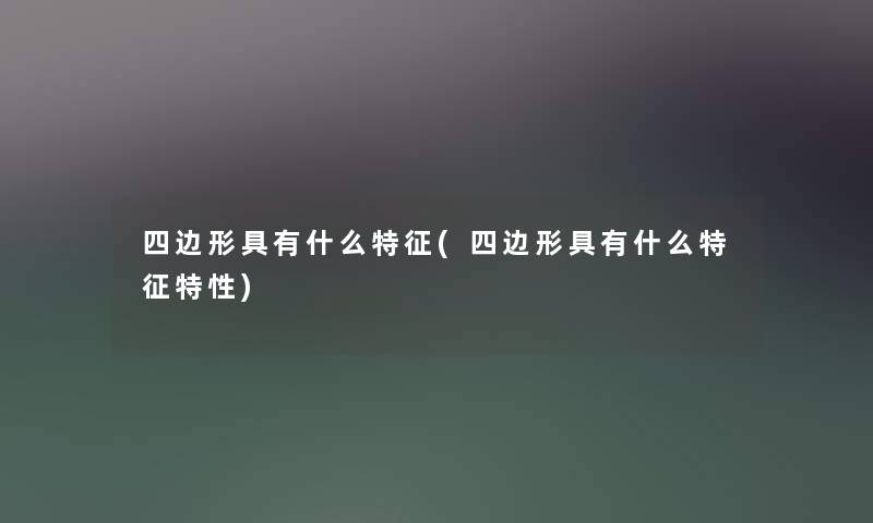 四边形具有什么特征(四边形具有什么特征特性)