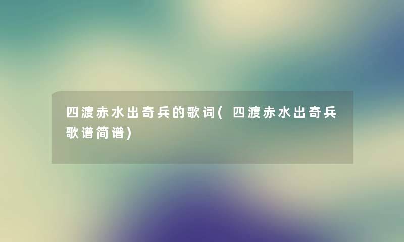 四渡赤水出奇兵的歌词(四渡赤水出奇兵歌谱简谱)