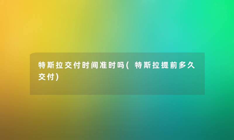 特斯拉交付时间准时吗(特斯拉提前多久交付)