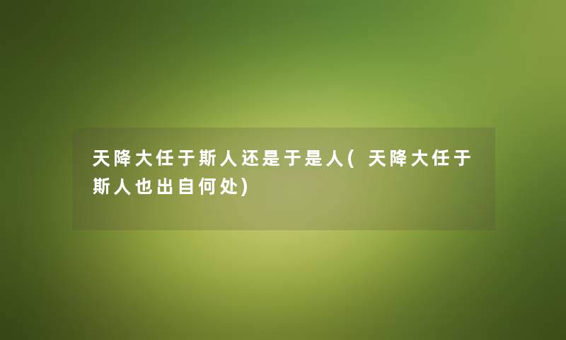 天降大任于斯人还是于是人(天降大任于斯人也出自何处)