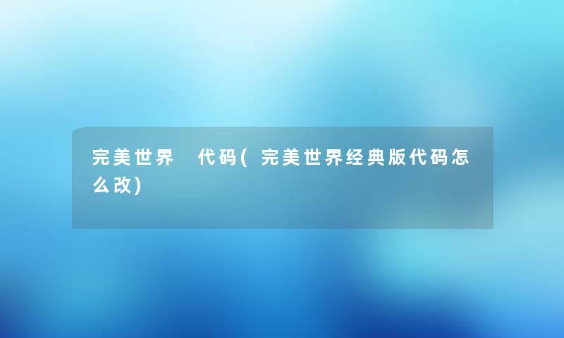 完美世界 代码(完美世界经典版代码怎么改)