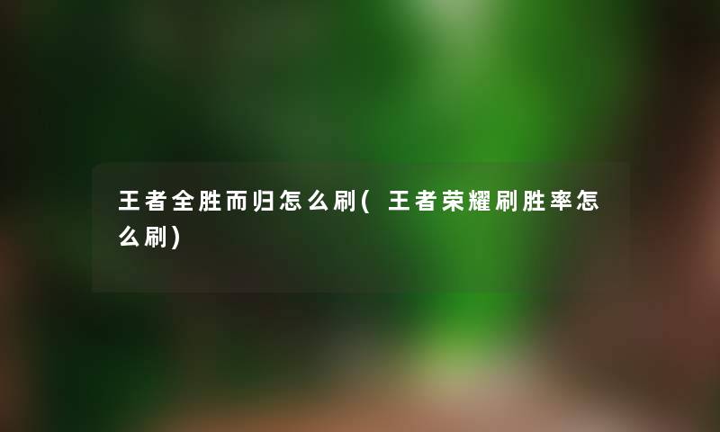 王者全胜而归怎么刷(王者荣耀刷胜率怎么刷)