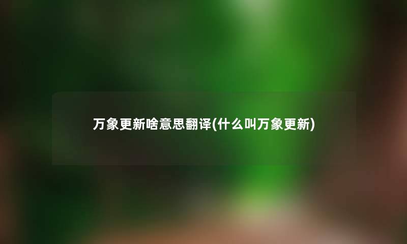 万象更新啥意思翻译(什么叫万象更新)