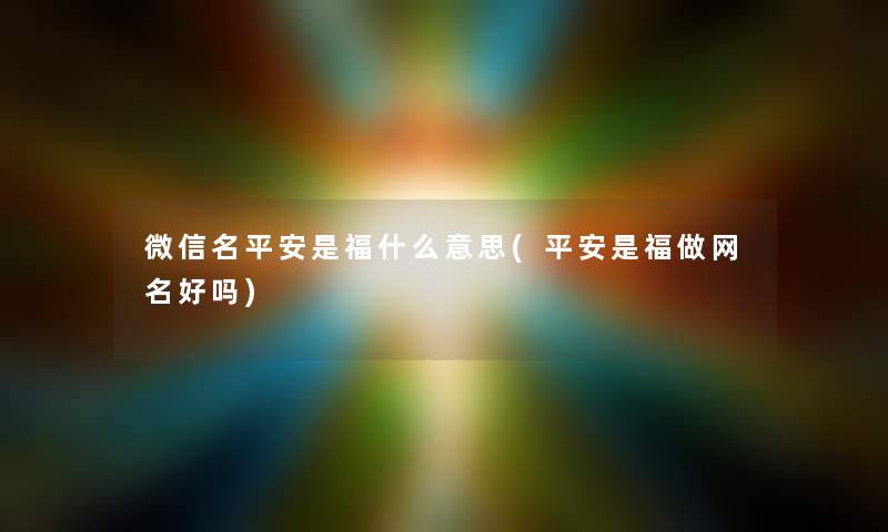 微信名平安是福什么意思(平安是福做网名好吗)