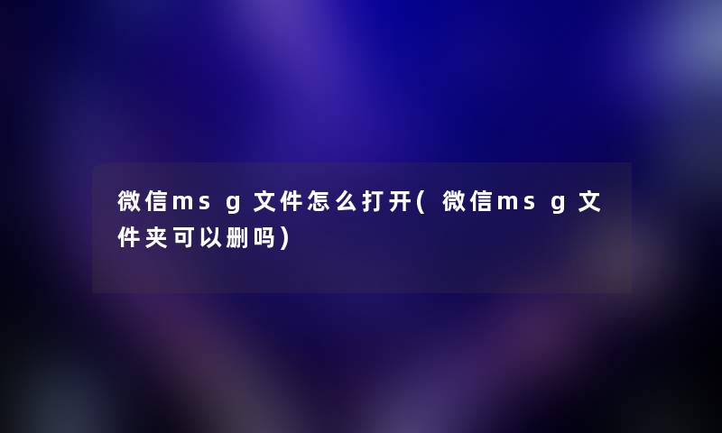 微信msg文件怎么打开(微信msg文件夹可以删吗)