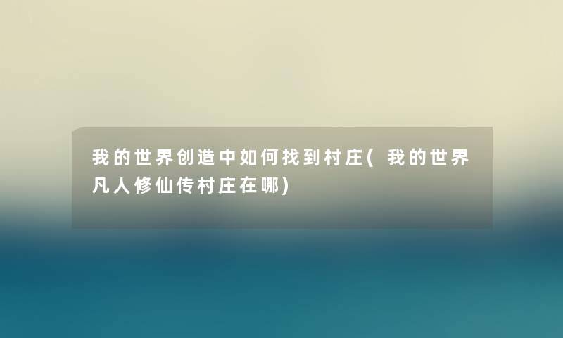 我的世界创造中如何找到村庄(我的世界凡人修仙传村庄在哪)