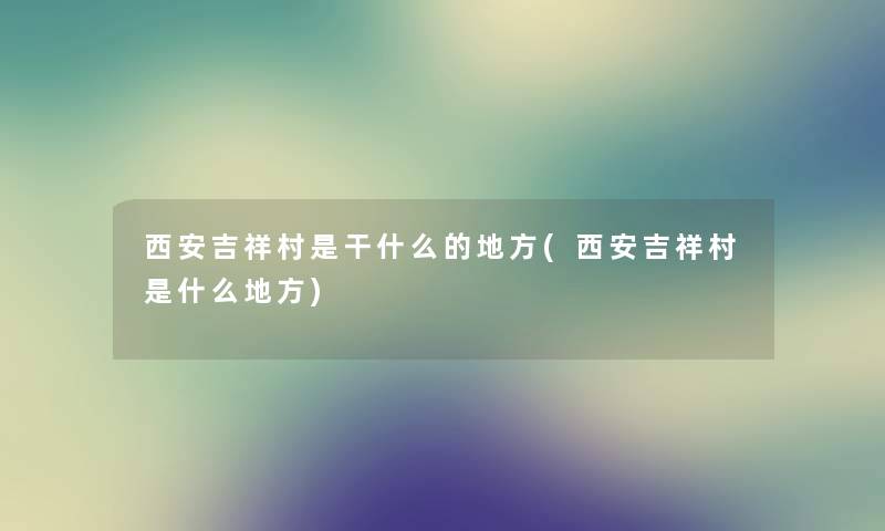 西安吉祥村是干什么的地方(西安吉祥村是什么地方)