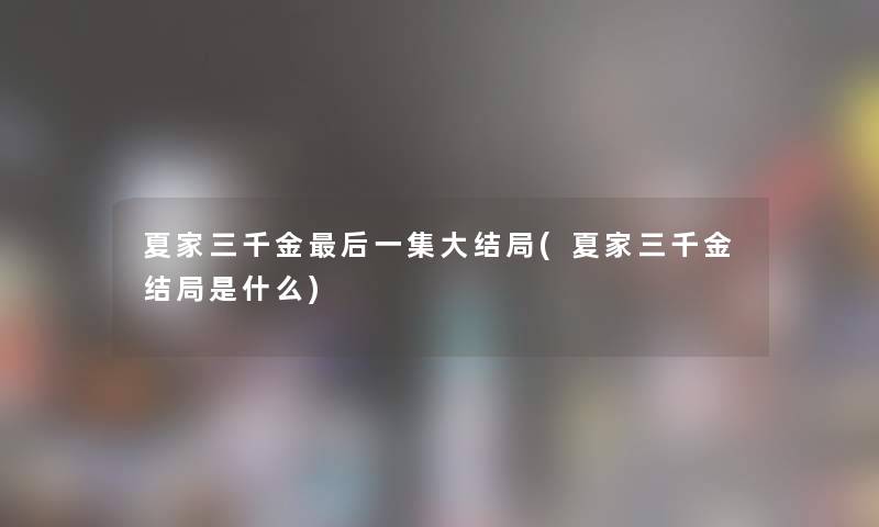 夏家三千金这里要说一集大结局(夏家三千金结局是什么)