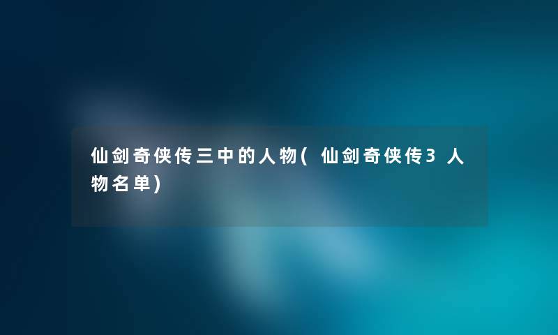 仙剑奇侠传三中的人物(仙剑奇侠传3人物名单)