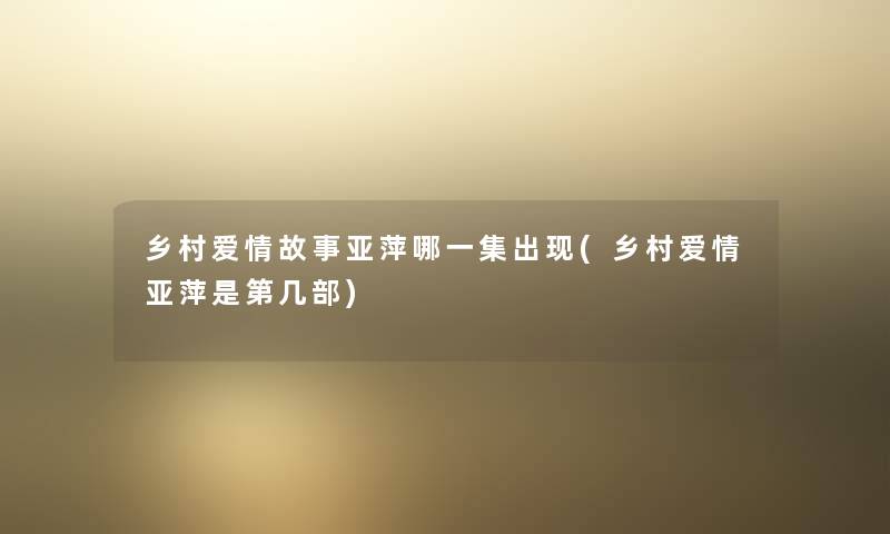 乡村爱情故事亚萍哪一集出现(乡村爱情亚萍是第几部)