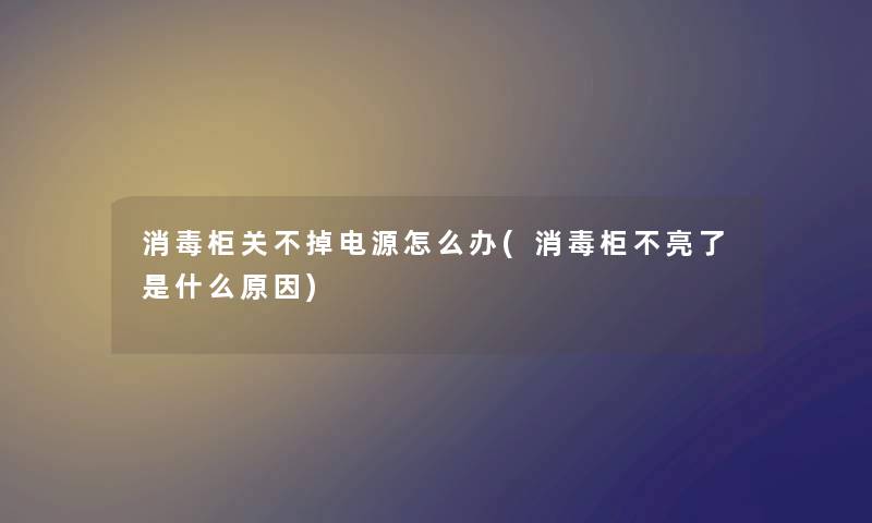 消毒柜关不掉电源怎么办(消毒柜不亮了是什么原因)