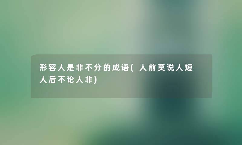 形容人是非不分的成语(人前莫说人短 人后不论人非)