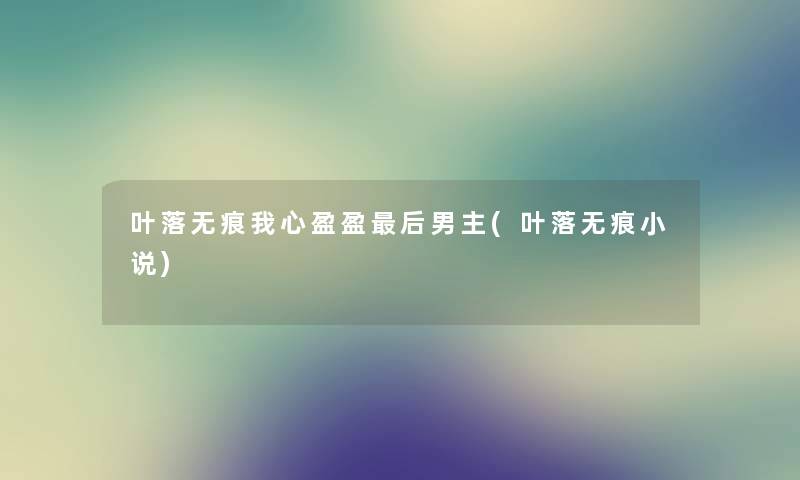 叶落无痕我心盈盈这里要说男主(叶落无痕小说)