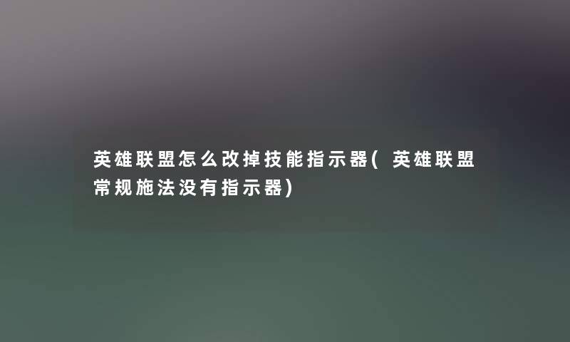 英雄联盟怎么改掉技能指示器(英雄联盟常规施法没有指示器)