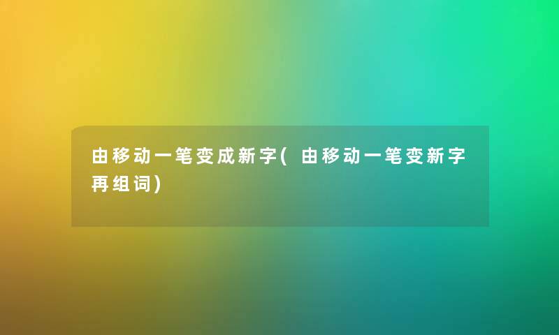 由移动一笔变成新字(由移动一笔变新字再组词)