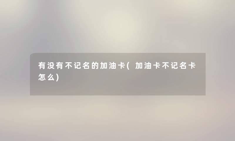 有没有不记名的加油卡(加油卡不记名卡怎么)