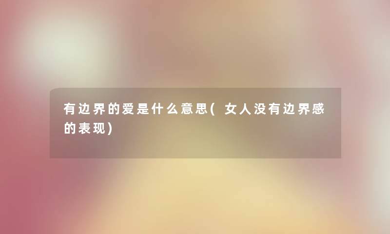 有边界的爱是什么意思(女人没有边界感的表现)