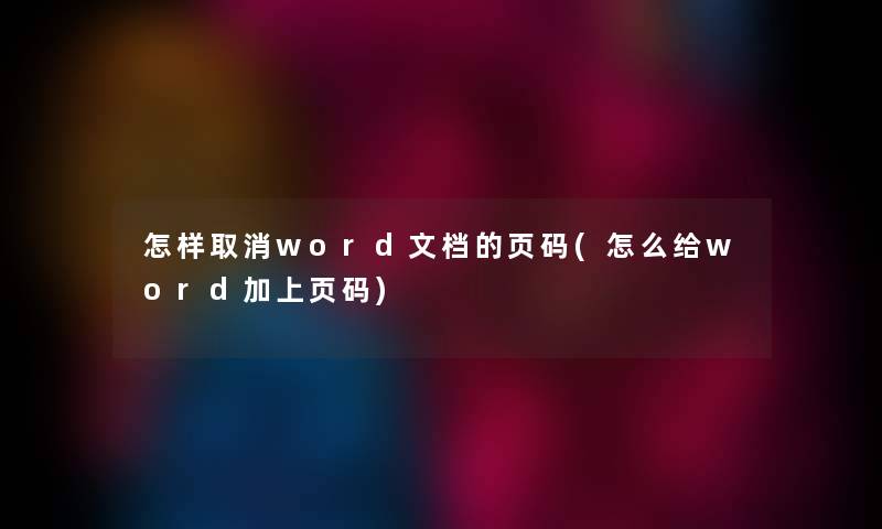 怎样取消word文档的页码(怎么给word加上页码)