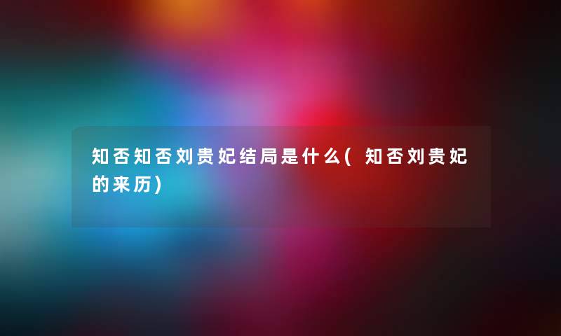 知否知否刘贵妃结局是什么(知否刘贵妃的来历)