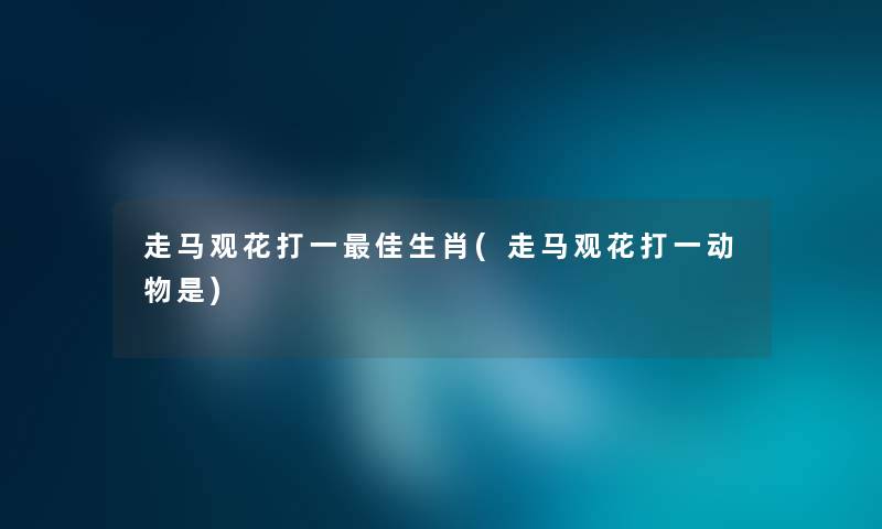 走马观花打一理想生肖(走马观花打一动物是)