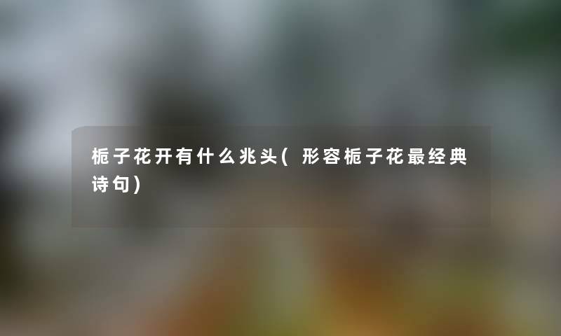 栀子花开有什么兆头(形容栀子花经典诗句)