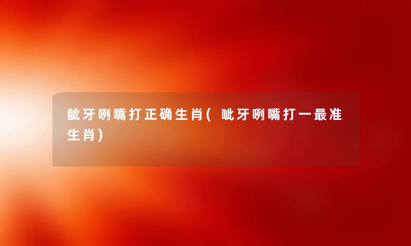 龇牙咧嘴打正确生肖(呲牙咧嘴打一准生肖)