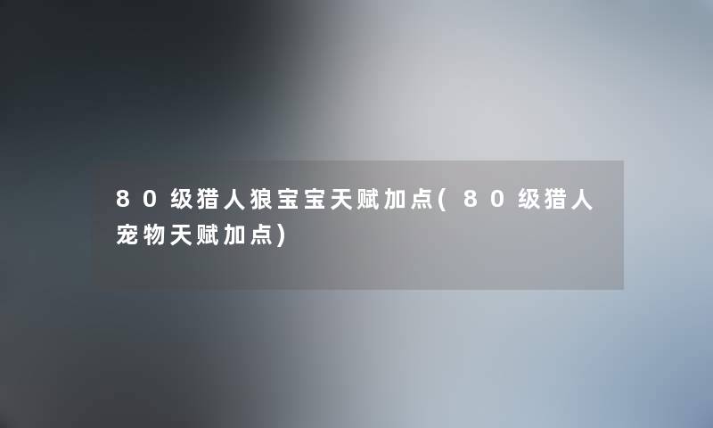 80级猎人狼宝宝天赋加点(80级猎人宠物天赋加点)