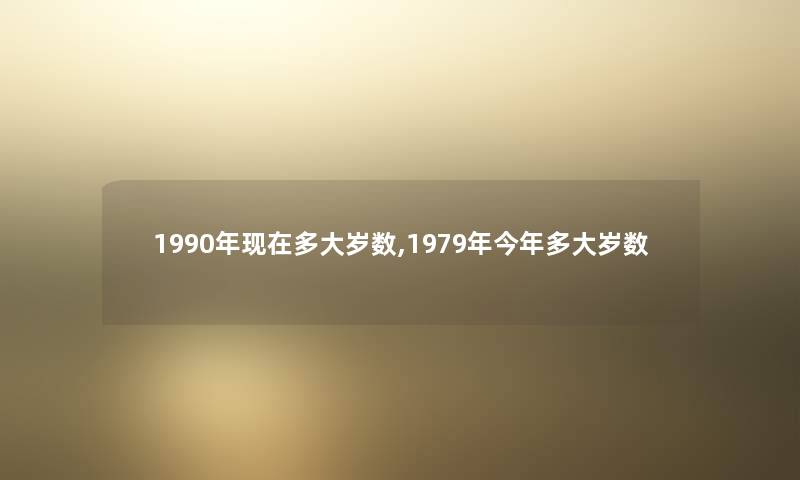 1990年多大岁数,1979年今年多大岁数