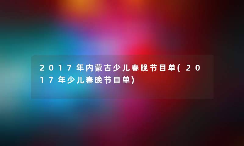 2017年内蒙古少儿春晚节目单(2017年少儿春晚节目单)