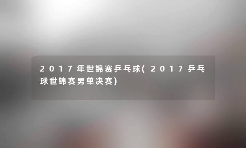 2017年世锦赛乒乓球(2017乒乓球世锦赛男单决赛)