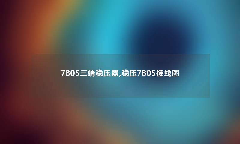 7805三端稳压器,稳压7805接线图