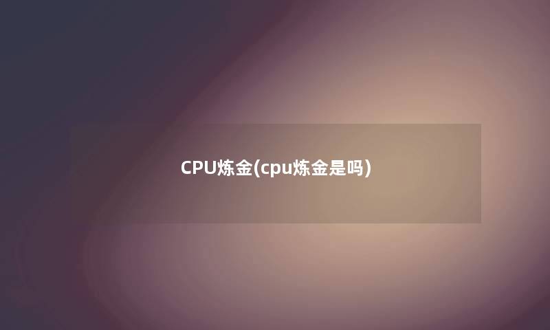 CPU炼金(cpu炼金是吗)