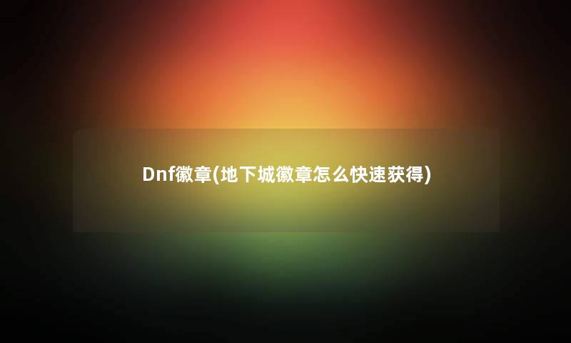 Dnf徽章(地下城徽章怎么快速获得)