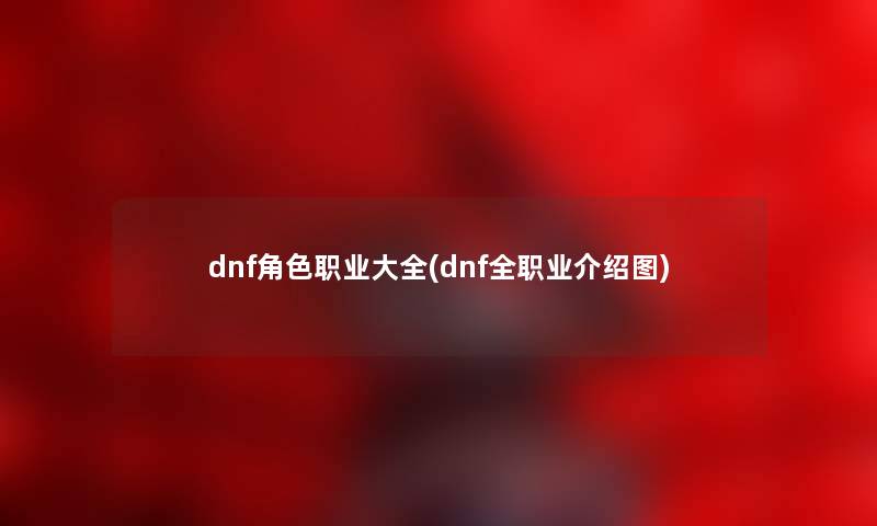 dnf角色职业大全(dnf全职业介绍图)