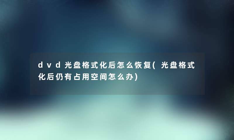 dvd光盘格式化后怎么恢复(光盘格式化后仍有占用空间怎么办)